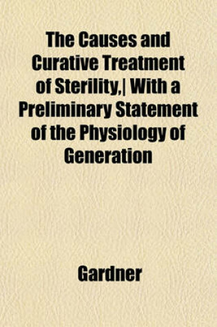 Cover of The Causes and Curative Treatment of Sterility, with a Preliminary Statement of the Physiology of Generation