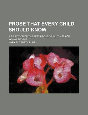 Book cover for Prose That Every Child Should Know; A Selection of the Best Prose of All Times for Young People