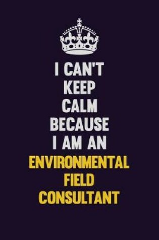 Cover of I can't Keep Calm Because I Am An Environmental Field Consultant