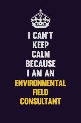 Book cover for I can't Keep Calm Because I Am An Environmental Field Consultant