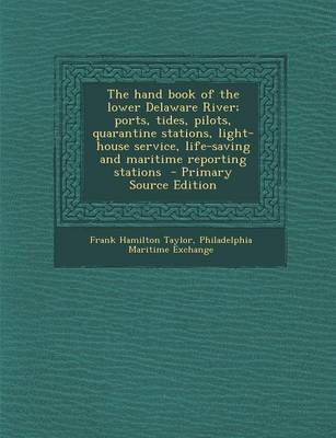 Book cover for The Hand Book of the Lower Delaware River; Ports, Tides, Pilots, Quarantine Stations, Light-House Service, Life-Saving and Maritime Reporting Stations - Primary Source Edition