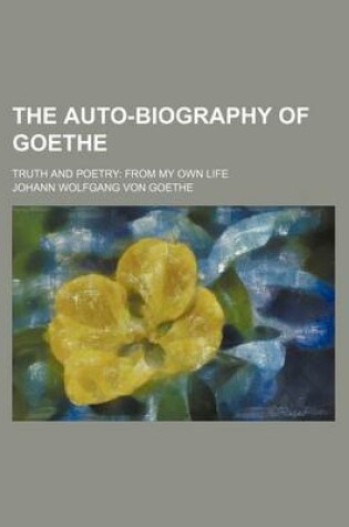 Cover of The Auto-Biography of Goethe (Volume 1); Truth and Poetry from My Own Life