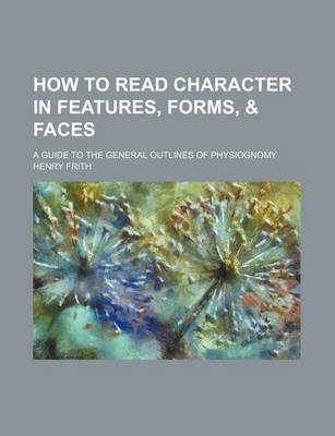 Book cover for How to Read Character in Features, Forms, & Faces; A Guide to the General Outlines of Physiognomy