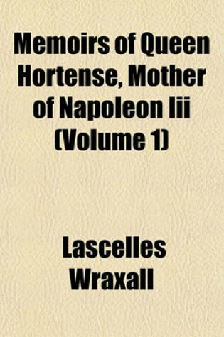 Cover of Memoirs of Queen Hortense, Mother of Napoleon III (Volume 1)