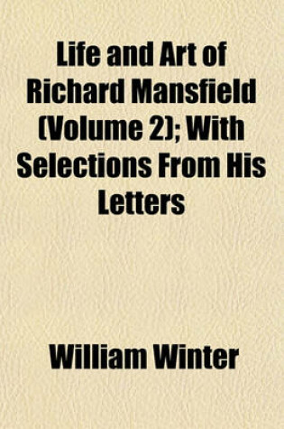 Cover of Life and Art of Richard Mansfield (Volume 2); With Selections from His Letters