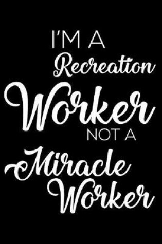 Cover of I'm a Recreation Worker Not a Miracle Worker