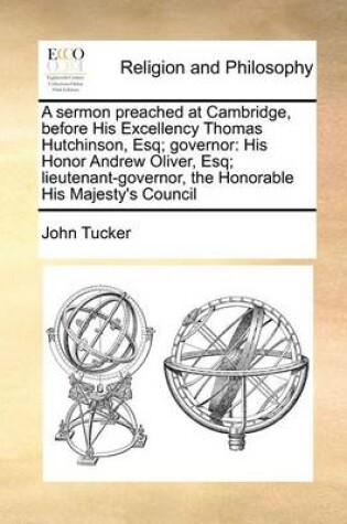 Cover of A Sermon Preached at Cambridge, Before His Excellency Thomas Hutchinson, Esq; Governor