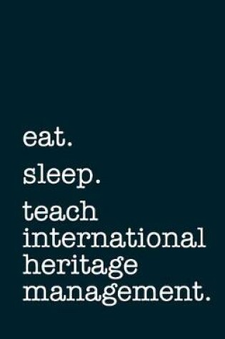 Cover of eat. sleep. teach international heritage management. - Lined Notebook