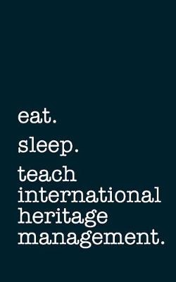 Book cover for eat. sleep. teach international heritage management. - Lined Notebook
