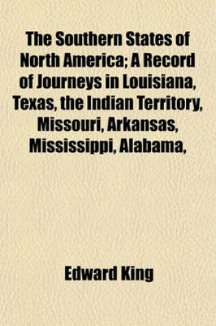 Cover of The Southern States of North America; A Record of Journeys in Louisiana, Texas, the Indian Territory, Missouri, Arkansas, Mississippi, Alabama,