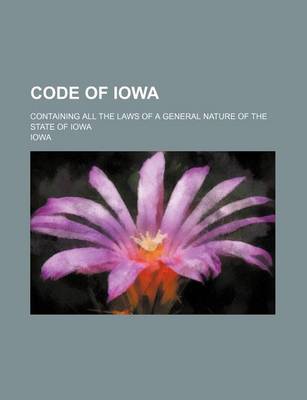 Book cover for Code of Iowa; Containing All the Laws of a General Nature of the State of Iowa