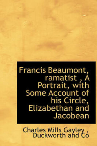 Cover of Francis Beaumont, Ramatist, a Portrait, with Some Account of His Circle, Elizabethan and Jacobean
