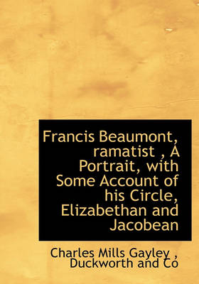 Book cover for Francis Beaumont, Ramatist, a Portrait, with Some Account of His Circle, Elizabethan and Jacobean