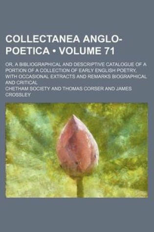 Cover of Collectanea Anglo-Poetica (Volume 71); Or, a Bibliographical and Descriptive Catalogue of a Portion of a Collection of Early English Poetry, with Occasional Extracts and Remarks Biographical and Critical