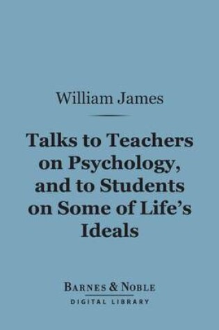 Cover of Talks to Teachers on Psychology, and to Students on Some of Life's Ideals (Barnes & Noble Digital Library)