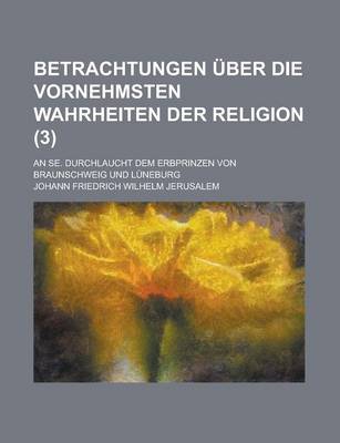 Book cover for Betrachtungen Uber Die Vornehmsten Wahrheiten Der Religion (3); An Se. Durchlaucht Dem Erbprinzen Von Braunschweig Und Luneburg