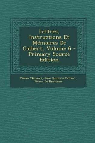 Cover of Lettres, Instructions Et Memoires de Colbert, Volume 6