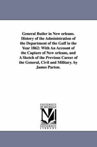 Cover of General Butler in New orleans. History of the Administration of the Department of the Gulf in the Year 1862