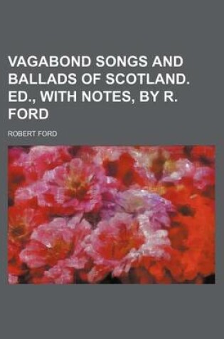 Cover of Vagabond Songs and Ballads of Scotland. Ed., with Notes, by R. Ford