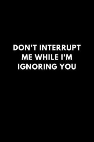 Cover of Don't Interrupt Me While I'm Ignoring You
