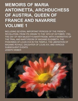 Book cover for Memoirs of Maria Antoinetta, Archduchess of Austria, Queen of France and Navarre; Including Several Important Periods of the French Revolution, from I