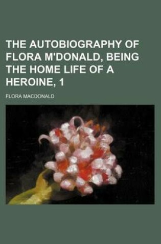 Cover of The Autobiography of Flora M'Donald, Being the Home Life of a Heroine, 1