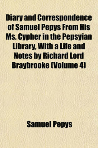 Cover of Diary and Correspondence of Samuel Pepys from His Ms. Cypher in the Pepsyian Library, with a Life and Notes by Richard Lord Braybrooke (Volume 4)