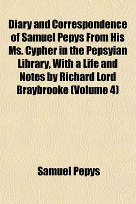 Book cover for Diary and Correspondence of Samuel Pepys from His Ms. Cypher in the Pepsyian Library, with a Life and Notes by Richard Lord Braybrooke (Volume 4)