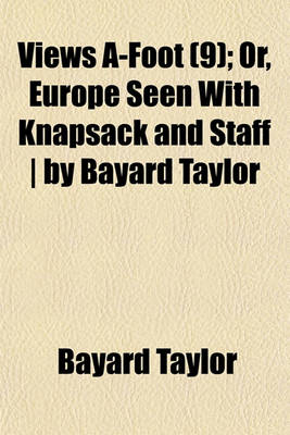 Book cover for Views A-Foot (Volume 9); Or, Europe Seen with Knapsack and Staff by Bayard Taylor