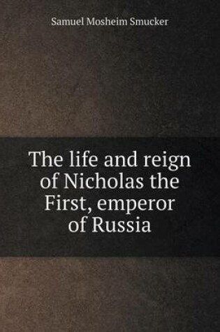 Cover of The life and reign of Nicholas the First, emperor of Russia