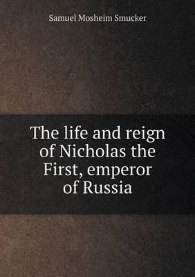 Book cover for The life and reign of Nicholas the First, emperor of Russia