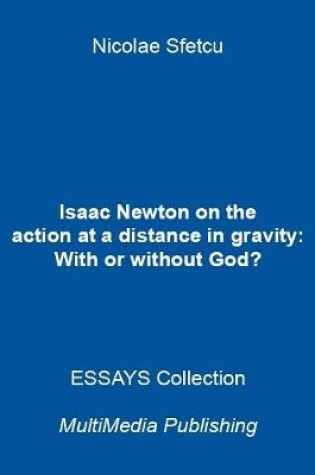 Cover of Isaac Newton On the Action At a Distance In Gravity: With or Without God?