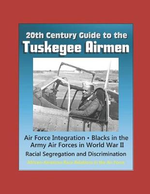 Book cover for 20th Century Guide to the Tuskegee Airmen, Air Force Integration, Blacks in the Army Air Forces in World War II, Racial Segregation and Discrimination, African-American Race Relations in the Air Force