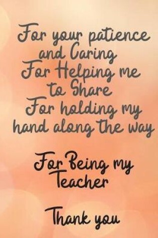 Cover of For your patience and Caring For Helping me to Share For holding my hand along the way For Being my Teacher Thank you