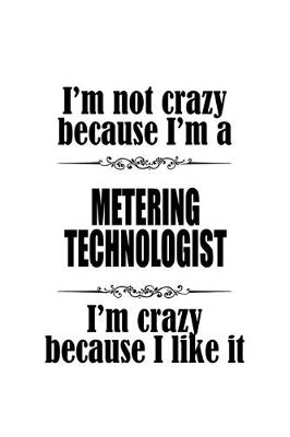 Book cover for I'm Not Crazy Because I'm A Metering Technologist I'm Crazy Because I like It