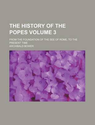 Book cover for The History of the Popes Volume 3; From the Foundation of the See of Rome, to the Present Time