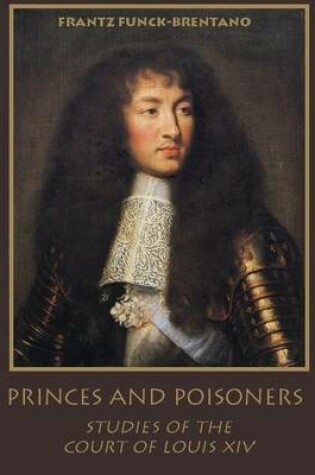 Cover of Princes and Poisoners : Studies of the Court of Louis XIV (Illustrated)