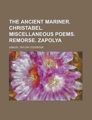 Book cover for The Ancient Mariner. Christabel. Miscellaneous Poems. Remorse. Zapolya