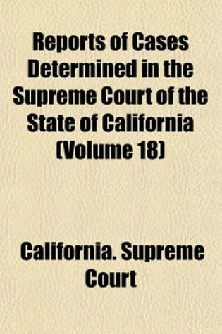 Cover of Reports of Cases Determined in the Supreme Court of the State of California (Volume 18)