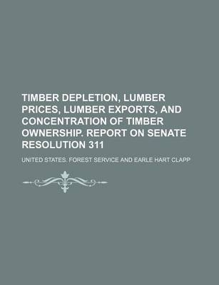 Book cover for Timber Depletion, Lumber Prices, Lumber Exports, and Concentration of Timber Ownership. Report on Senate Resolution 311