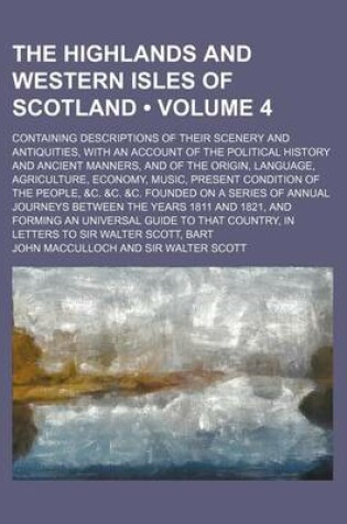 Cover of The Highlands and Western Isles of Scotland (Volume 4 ); Containing Descriptions of Their Scenery and Antiquities, with an Account of the Political Hi