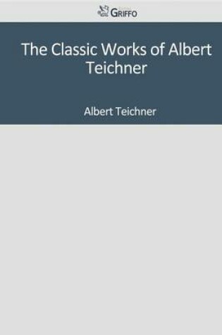 Cover of The Classic Works of Albert Teichner