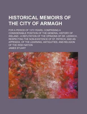 Book cover for Historical Memoirs of the City of Armagh; For a Period of 1373 Years, Comprising a Considerable Position of the General History of Ireland a Refutation of the Opinions of Dr. Ledwich, Respecting the Non-Existence of St. Patrick and an Appendix, of the Lea