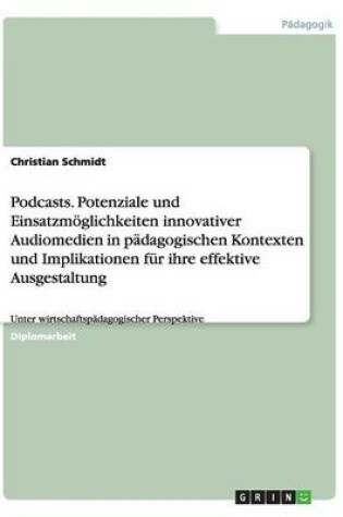 Cover of Podcasts. Potenziale Und Einsatzmoglichkeiten Innovativer Audiomedien in Padagogischen Kontexten Und Implikationen Fur Ihre Effektive Ausgestaltung