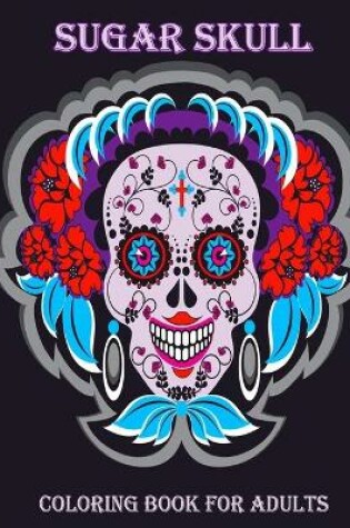 Cover of Sugar Skull Coloring Book For Adults And Teens