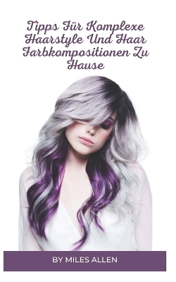 Book cover for Tipps Für Komplexe Haarstyle Und Haar Farbkompositionen Zu Hause