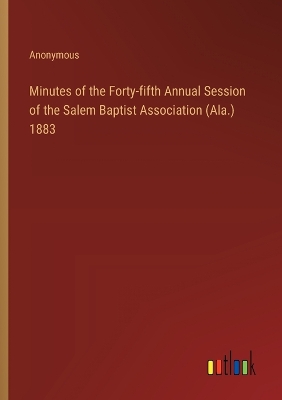 Book cover for Minutes of the Forty-fifth Annual Session of the Salem Baptist Association (Ala.) 1883