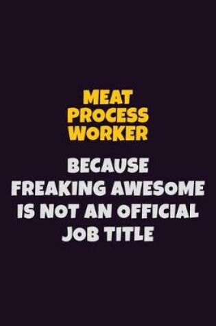 Cover of Meat Process Worker, Because Freaking Awesome Is Not An Official Job Title