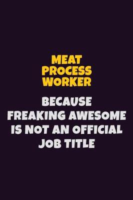 Book cover for Meat Process Worker, Because Freaking Awesome Is Not An Official Job Title