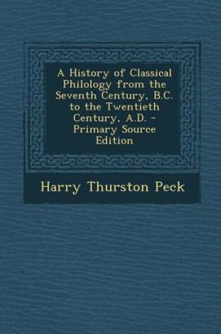 Cover of A History of Classical Philology from the Seventh Century, B.C. to the Twentieth Century, A.D. - Primary Source Edition